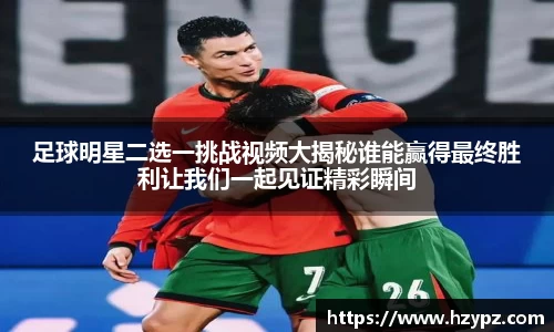足球明星二选一挑战视频大揭秘谁能赢得最终胜利让我们一起见证精彩瞬间