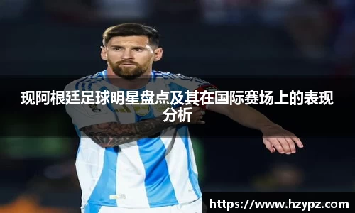 现阿根廷足球明星盘点及其在国际赛场上的表现分析